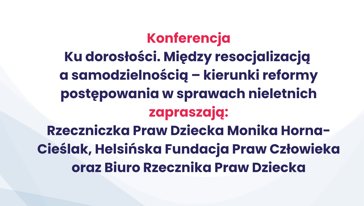 Konferencja: Ku dorosłości. Między resocjalizacją a samodzielnością – kierunki reformy postępowania w sprawach nieletnich