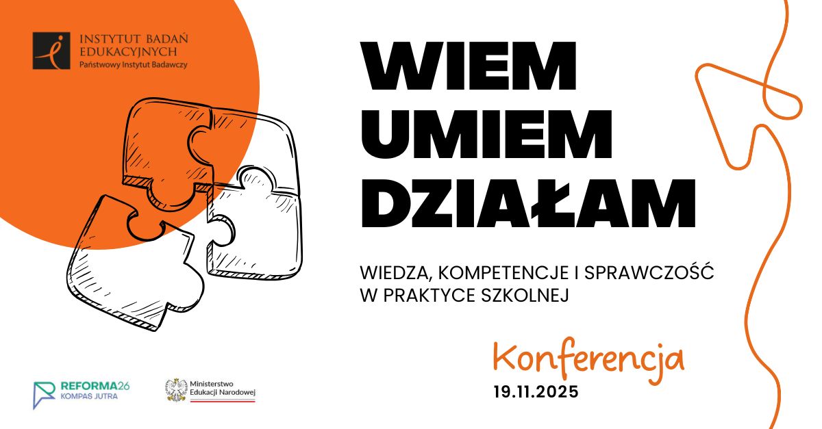 „WIEM, UMIEM, DZIAŁAM. Wiedza, kompetencje i sprawczość w praktyce szkolnej" - konferencja IBE