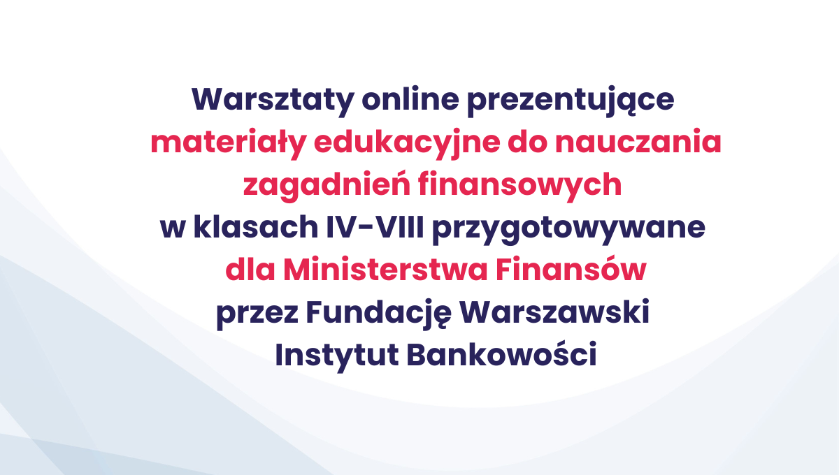 Warsztaty online prezentujące materiały edukacyjne do nauczania zagadnień finansowych w klasach IV-VIII przygotowywane dla Ministerstwa Finansów